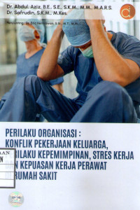 Image of Perilaku Organisasi : Konflik Pekerjaan Keluarga, Perilaku Kepemimpinan, Stres Kerja Dan Kepuasan Kerja Perawat Di Rumah Sakit
