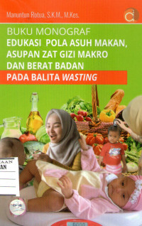 Image of Buku Monograf Edukasi Pola Asuh Makan, Asupan Zat Gizi Makro Dan Berat Badan Pada Balita Wasting